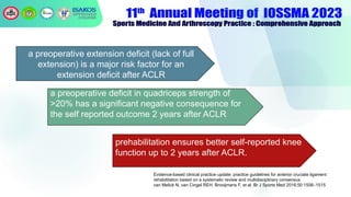 .
a preoperative extension deficit (lack of full
extension) is a major risk factor for an
extension deficit after ACLR
a preoperative deficit in quadriceps strength of
>20% has a significant negative consequence for
the self reported outcome 2 years after ACLR
prehabilitation ensures better self-reported knee
function up to 2 years after ACLR.
Evidence-based clinical practice update: practice guidelines for anterior cruciate ligament
rehabilitation based on a systematic review and multidisciplinary consensus
van Melick N, van Cingel REH, Brooijmans F, et al. Br J Sports Med 2016;50:1506–1515
 