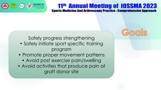 Safely progress strengthening
• Safely initiate sport specific training
program
• Promote proper movement patterns
• Avoid post exercise pain/swelling
• Avoid activities that produce pain at
graft donor site
 