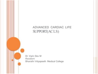 ADVANCED CARDIAC LIFE
SUPPORT(ACLS)
Dr. Vipln Dev M
Resident
Bharathi Vidyapeeth Medical College
 