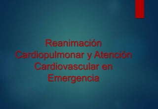 Reanimación 
Cardiopulmonar y Atención 
Cardiovascular en 
Emergencia 
 