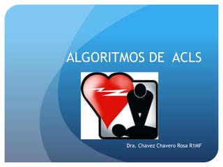 ALGORITMOS DE ACLS 
Dra. Chavez Chavero Rosa R1MF 
 