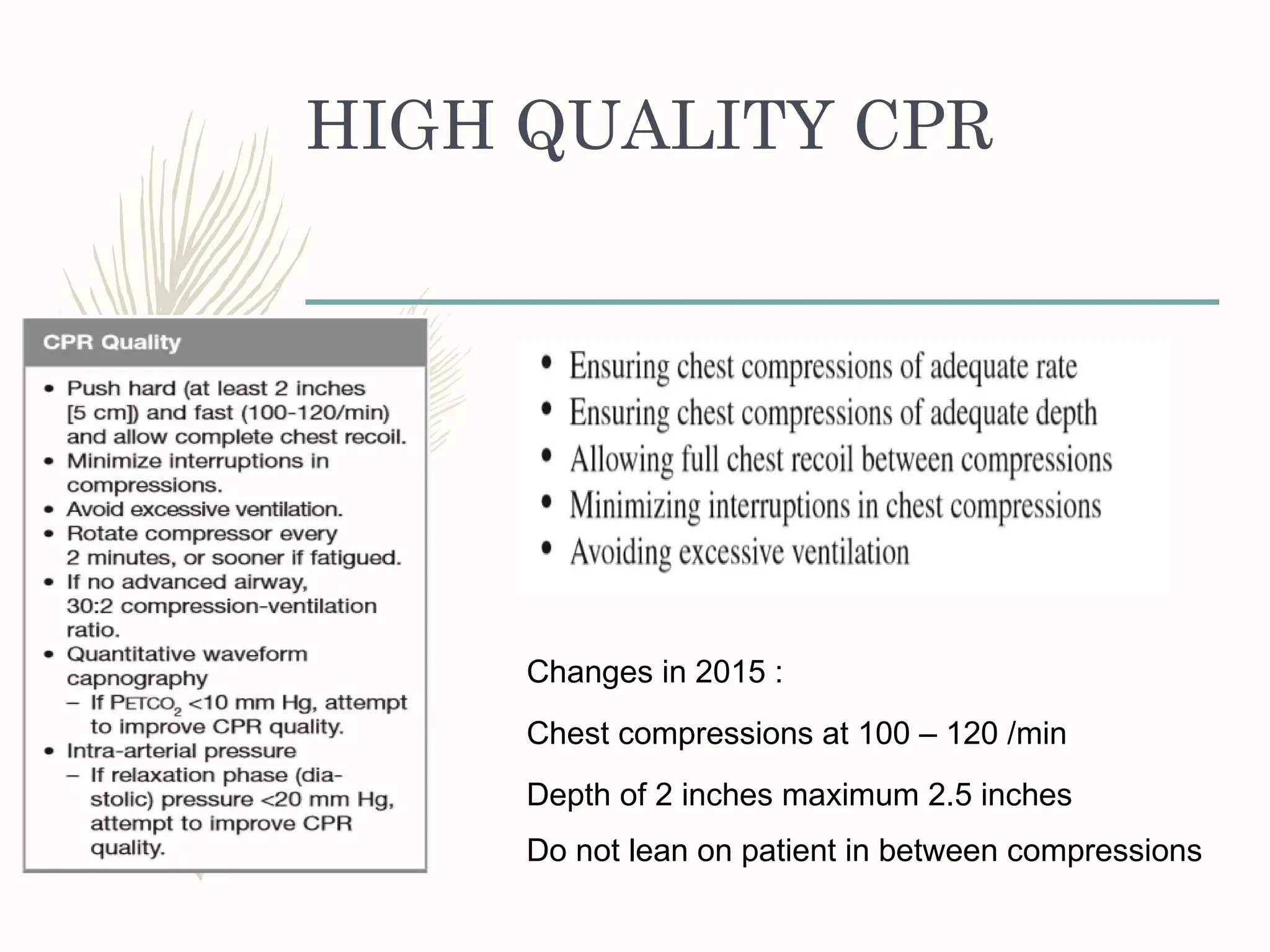 HIGH QUALITY CPR
Changes in 2015 :
Chest compressions at 100 – 120 /min
Depth of 2 inches maximum 2.5 inches
Do not lean on patient in between compressions
 