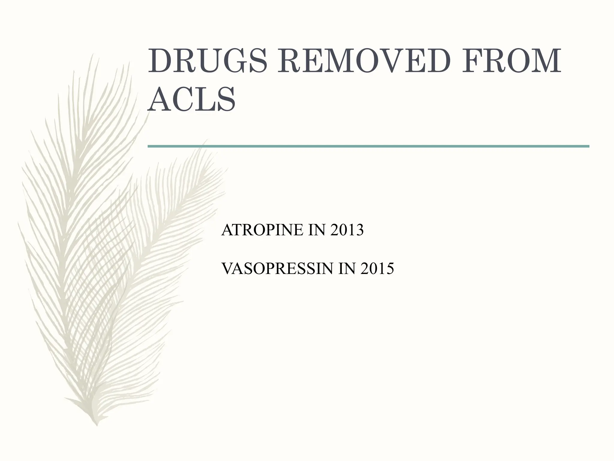 DRUGS REMOVED FROM
ACLS
ATROPINE IN 2013
VASOPRESSIN IN 2015
 