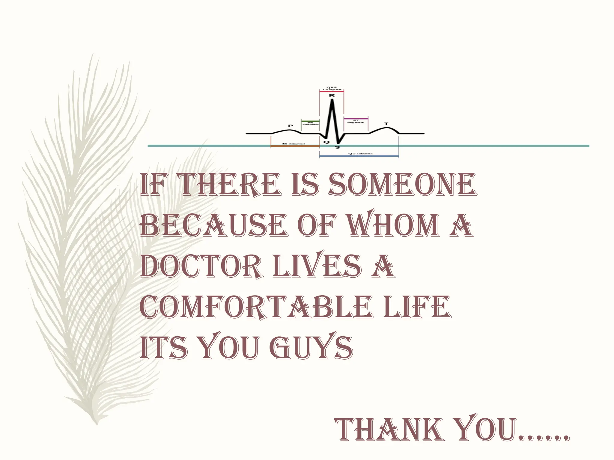 IF THERE IS SOMEONE
BECAUSE OF WHOM A
DOCTOR LIVES A
COMFORTABLE LIFE
ITS YOU GUYS
THANK YOU……
 
