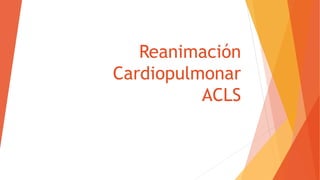 Reanimación
Cardiopulmonar
ACLS
 