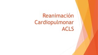 Reanimación
Cardiopulmonar
ACLS
 
