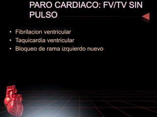 • Fibrilacion ventricular
• Taquicardia ventricular
• Bloqueo de rama izquierdo nuevo
 