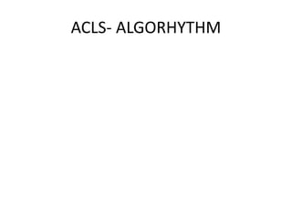 ACLS- ALGORHYTHM
 
