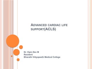 ADVANCED CARDIAC LIFE
SUPPORT(ACLS)
Dr. Vipin Dev M
Resident
Bharathi Vidyapeeth Medical College
 
