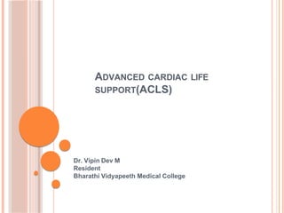 ADVANCED CARDIAC LIFE
SUPPORT(ACLS)
Dr. Vipin Dev M
Resident
Bharathi Vidyapeeth Medical College
 