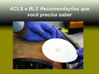 ACLS e BLS Recomendações que
      você precisa saber
 