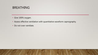 BREATHING
• Give 100% oxygen.
• Assess effective ventilation with quantitative waveform capnography.
• Do not over-ventilate.
 