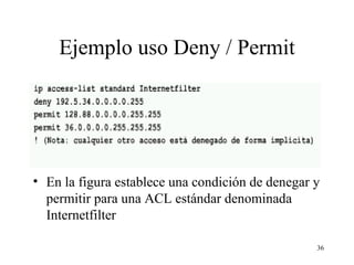 Ejemplo uso Deny / Permit En la figura establece una condición de denegar y permitir para una ACL estándar denominada Internetfilter 