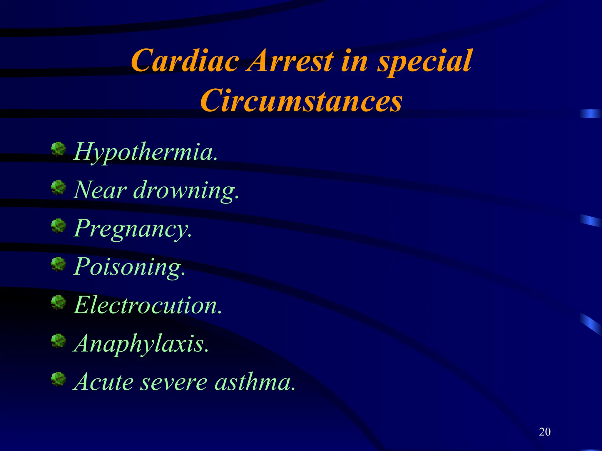 20
Cardiac Arrest in special
Circumstances
Hypothermia.
Near drowning.
Pregnancy.
Poisoning.
Electrocution.
Anaphylaxis.
Acute severe asthma.
 