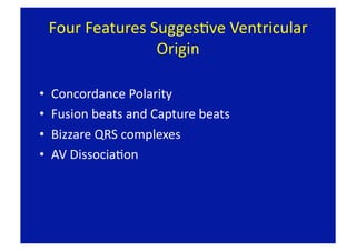 Four Features SuggesFve Ventricular 
                    Origin 

•    Concordance Polarity 
•    Fusion beats and Capture beats 
•    Bizzare QRS complexes 
•    AV DissociaFon 
 