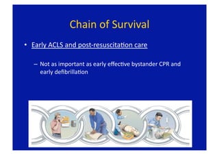 Chain of Survival 
•  Early ACLS and post‐resuscitaFon care 

   –  Not as important as early eﬀecFve bystander CPR and 
      early deﬁbrillaFon 
 