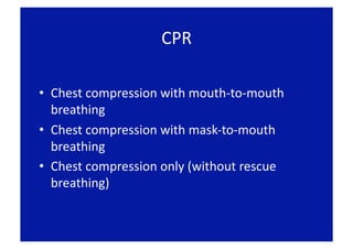 CPR 

•  Chest compression with mouth‐to‐mouth 
   breathing 
•  Chest compression with mask‐to‐mouth 
   breathing 
•  Chest compression only (without rescue 
   breathing) 
 