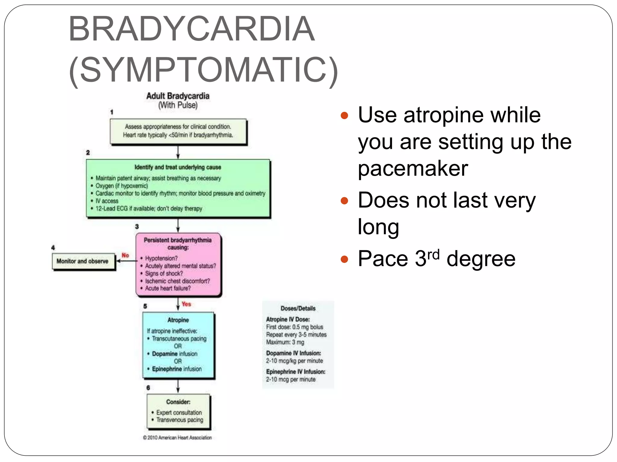 BRADYCARDIA
(SYMPTOMATIC)
 Use atropine while
you are setting up the
pacemaker
 Does not last very
long
 Pace 3rd degree
 