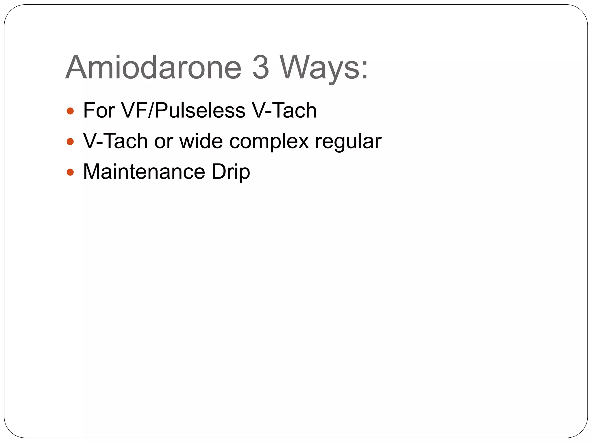 Amiodarone 3 Ways:
 For VF/Pulseless V-Tach
 V-Tach or wide complex regular
 Maintenance Drip
 