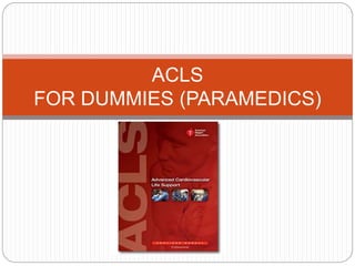 ACLS
FOR DUMMIES (PARAMEDICS)
 
