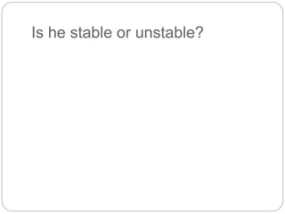 Is he stable or unstable?
 