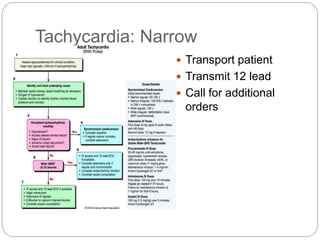 Tachycardia: Narrow
 Transport patient
 Transmit 12 lead
 Call for additional
orders
 