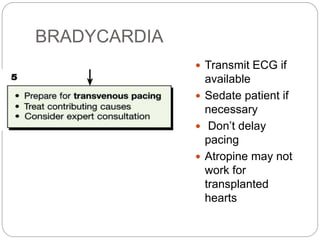 BRADYCARDIA
 Transmit ECG if
available
 Sedate patient if
necessary
 Don’t delay
pacing
 Atropine may not
work for
transplanted
hearts
 