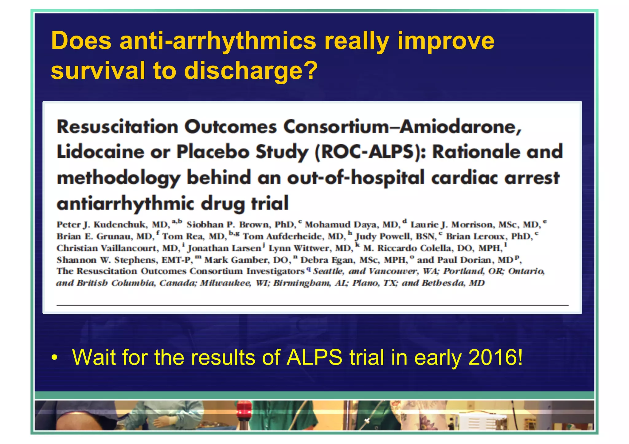 Does anti-arrhythmics really improve
survival to discharge?
•  Wait for the results of ALPS trial in early 2016!
 