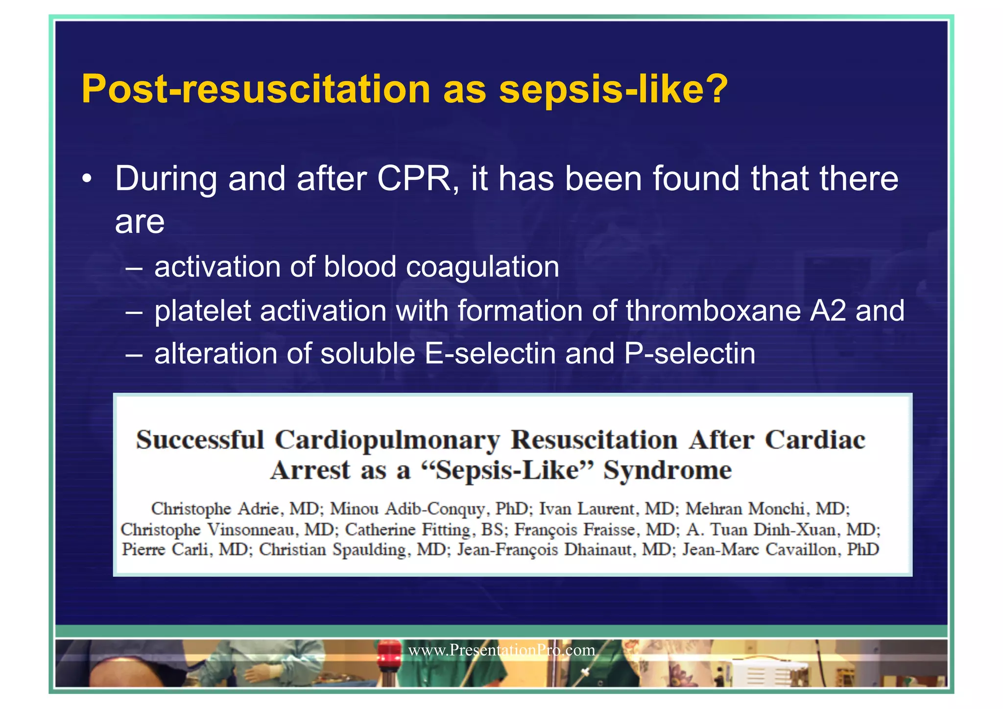 Post-resuscitation as sepsis-like?
•  During and after CPR, it has been found that there
are
–  activation of blood coagulation
–  platelet activation with formation of thromboxane A2 and
–  alteration of soluble E-selectin and P-selectin
www.PresentationPro.com
 
