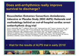 Does anti-arrhythmics really improve
survival to discharge?
•  Wait for the results of ALPS trial in early 2016!
 