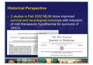 Historical Perspective
•  2 studies in Feb 2002 NEJM show improved
survival and neurological outcomes with induction
of mild therapeutic hypothermia for survivors of
OHCA
www.PresentationPro.com
 