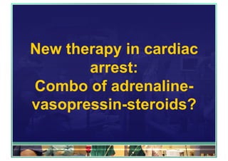 New therapy in cardiac
arrest:
Combo of adrenaline-
vasopressin-steroids?
 