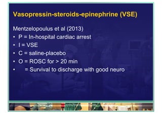 Vasopressin-steroids-epinephrine (VSE)
Mentzelopoulus et al (2013)
•  P = In-hospital cardiac arrest
•  I = VSE
•  C = saline-placebo
•  O = ROSC for > 20 min
•  = Survival to discharge with good neuro
www.PresentationPro.com
 