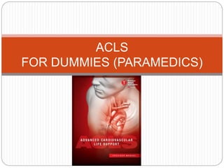 ACLS
FOR DUMMIES (PARAMEDICS)
 