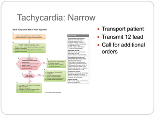 Tachycardia: Narrow
 Transport patient
 Transmit 12 lead
 Call for additional
orders
 