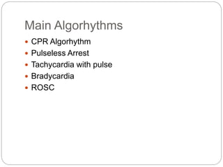 Main Algorhythms
 CPR Algorhythm
 Pulseless Arrest
 Tachycardia with pulse
 Bradycardia
 ROSC
 