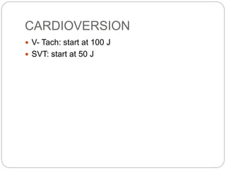 CARDIOVERSION
 V- Tach: start at 100 J
 SVT: start at 50 J
 