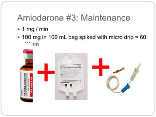 Amiodarone #3: Maintenance
 1 mg / min
 100 mg in 100 mL bag spiked with micro drip = 60
gtt/min
 