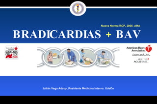 BRADICARDIAS  +  BAV  Julián Vega Adauy, Residente Medicina Interna. UdeCo Nueva Norma RCP, 2005. AHA  