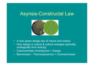 Asynsis-Constructal Law




  A new green design law of nature and culture
  How design in nature & culture emerges optimally,
  analogically from entropy
  Cosmomimetic Architecture + Design
  Biomimesis + Thermodynamics = Cosmomimesis
 