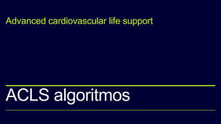 ACLS algoritmos
Advanced cardiovascular life support
 