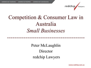 Competition & Consumer Law in Australia Small Businesses------------------------------------------ Peter McLaughlin  Director  redchip Lawyers 