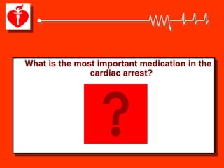 What is the most important medication in the
               cardiac arrest?
 