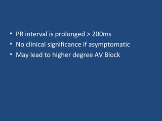 • PR interval is prolonged > 200ms
• No clinical significance if asymptomatic
• May lead to higher degree AV Block
 