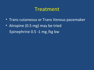 Treatment
• Trans cutaneous or Trans Venous pacemaker
• Atropine (0.5 mg) may be tried
Epinephrine 0.5 -1 mg /kg bw
 