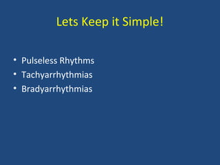 Lets Keep it Simple!
• Pulseless Rhythms
• Tachyarrhythmias
• Bradyarrhythmias
 
