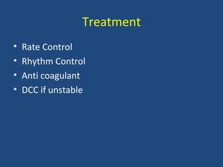 Treatment
• Rate Control
• Rhythm Control
• Anti coagulant
• DCC if unstable
 