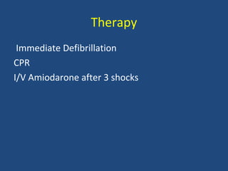 Therapy
Immediate Defibrillation
CPR
I/V Amiodarone after 3 shocks
 