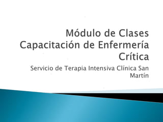 Módulo de Clases Capacitación de Enfermería Crítica,[object Object],Servicio de Terapia Intensiva Clínica San Martín,[object Object]