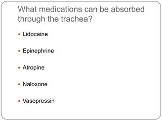 What medications can be absorbed
through the trachea?
 Lidocaine
 Epinephrine
 Atropine
 Naloxone
 Vasopressin

 